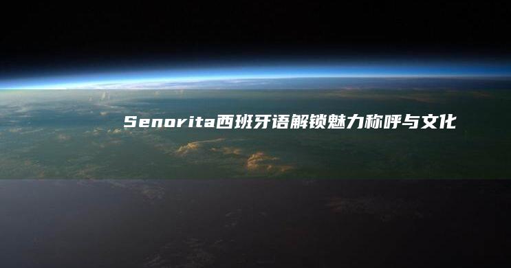 Senorita西班牙语：解锁魅力称呼与文化韵味