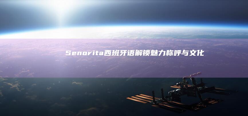 Senorita西班牙语：解锁魅力称呼与文化韵味